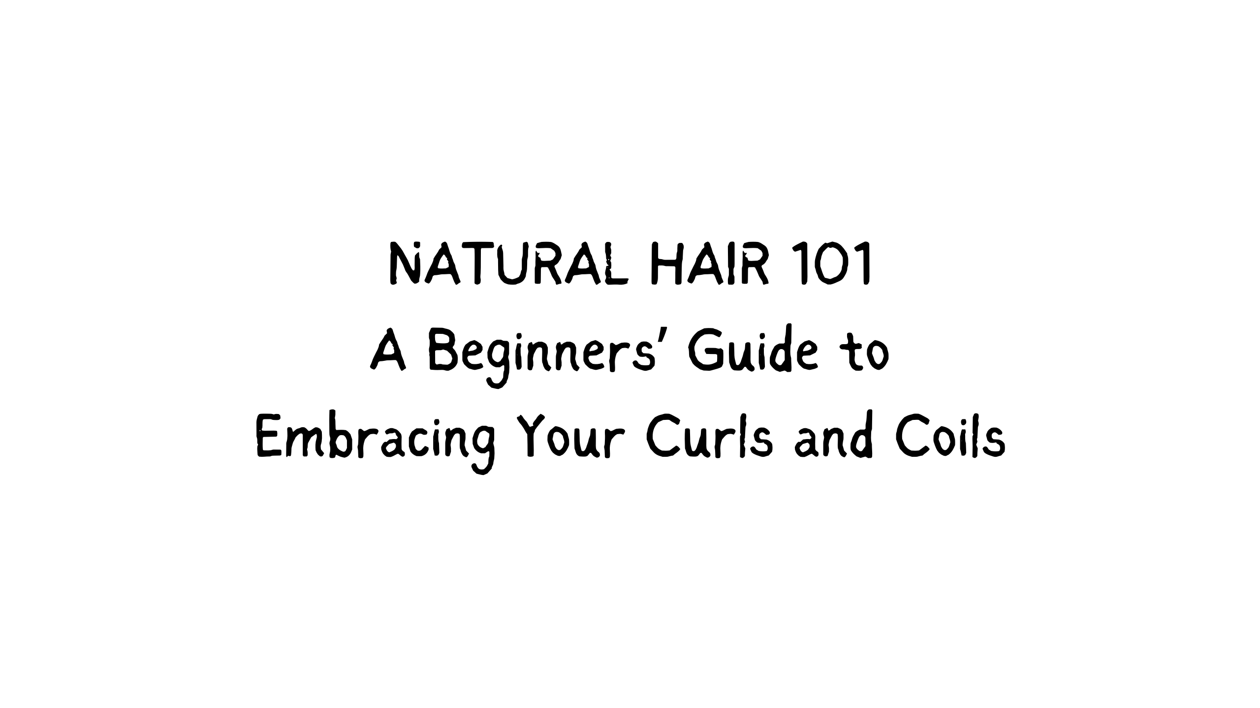 NATURAL HAIR 101: A Beginners’ Guide to Embracing Your Curls and Coils
